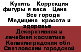 Купить : Коррекция фигуры и веса › Цена ­ 100 - Все города Медицина, красота и здоровье » Декоративная и лечебная косметика   . Калининградская обл.,Светловский городской округ 